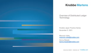 Overview of Distributed Ledger
Technology
Knobbe Japan Practice Series
November 5, 2021
Mauricio Uribe
mauricio.urbe@knobbe.com
Kenny Masaki
kenny.masaki@knobbe.com
 
