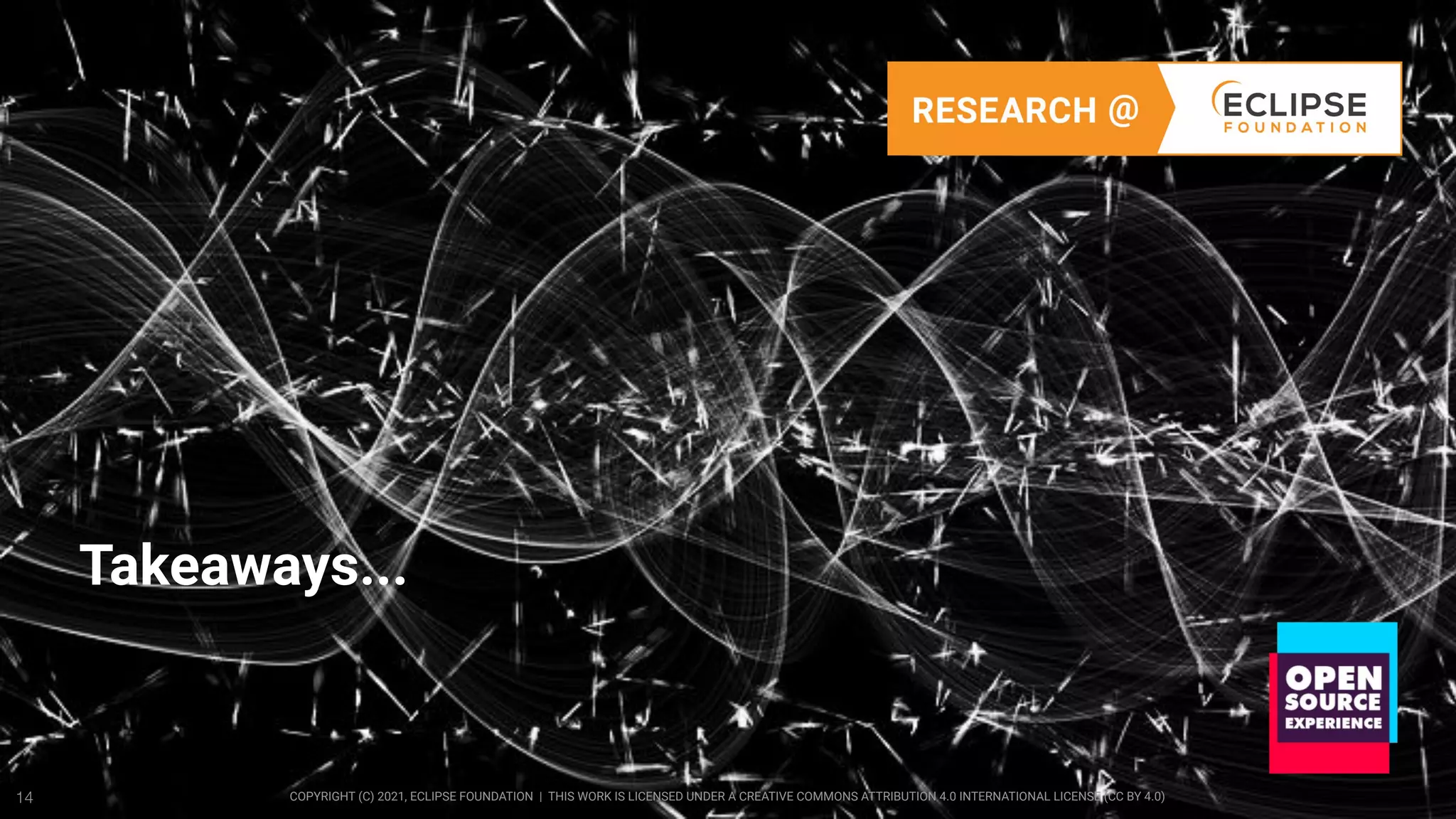 COPYRIGHT (C) 2021, ECLIPSE FOUNDATION | THIS WORK IS LICENSED UNDER A CREATIVE COMMONS ATTRIBUTION 4.0 INTERNATIONAL LICENSE (CC BY 4.0)
14
Takeaways...
 