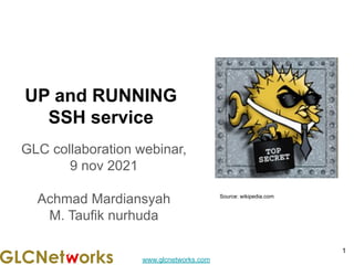 www.glcnetworks.com
UP and RUNNING
SSH service
GLC collaboration webinar,
9 nov 2021
Achmad Mardiansyah
M. Taufik nurhuda
1
Source: wikipedia.com
 