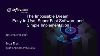 The Impossible Dream:
Easy-to-Use, Super Fast Software and
Simple Implementation
Nga Tran
Staff Engineer, InﬂuxData
November 10, 2021
 