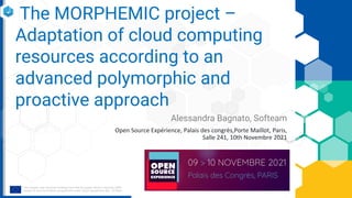 The MORPHEMIC project –
Adaptation of cloud computing
resources according to an
advanced polymorphic and
proactive approach
Alessandra Bagnato, Softeam
Open Source Expérience, Palais des congrès,Porte Maillot, Paris,
Salle 241, 10th Novembre 2021
 