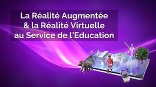 La Réalité Augmentée
& la Réalité Virtuelle
au Service de l'Education
 