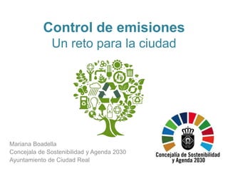 Control de emisiones
Un reto para la ciudad
Mariana Boadella
Concejala de Sostenibilidad y Agenda 2030
Ayuntamiento de Ciudad Real
 