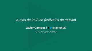 4 usos de la IA en festivales de música
Javier Campos ( @javichur)
CTO, Grupo CASFID
 