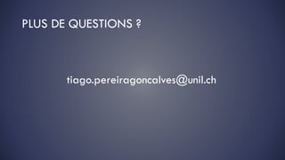 PLUS DE QUESTIONS ?
tiago.pereiragoncalves@unil.ch
 