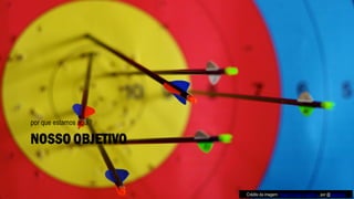 NOSSO OBJETIVO
por que estamos aqui?
Crédito da imagem: Happy to stay in goals :), por @pixelpixel
 