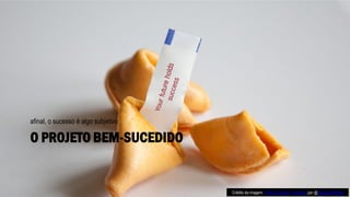 O PROJETO BEM-SUCEDIDO
afinal, o sucesso é algo subjetivo
Crédito da imagem: Fortune Cookie - Success, por @Flazingo Photos
 