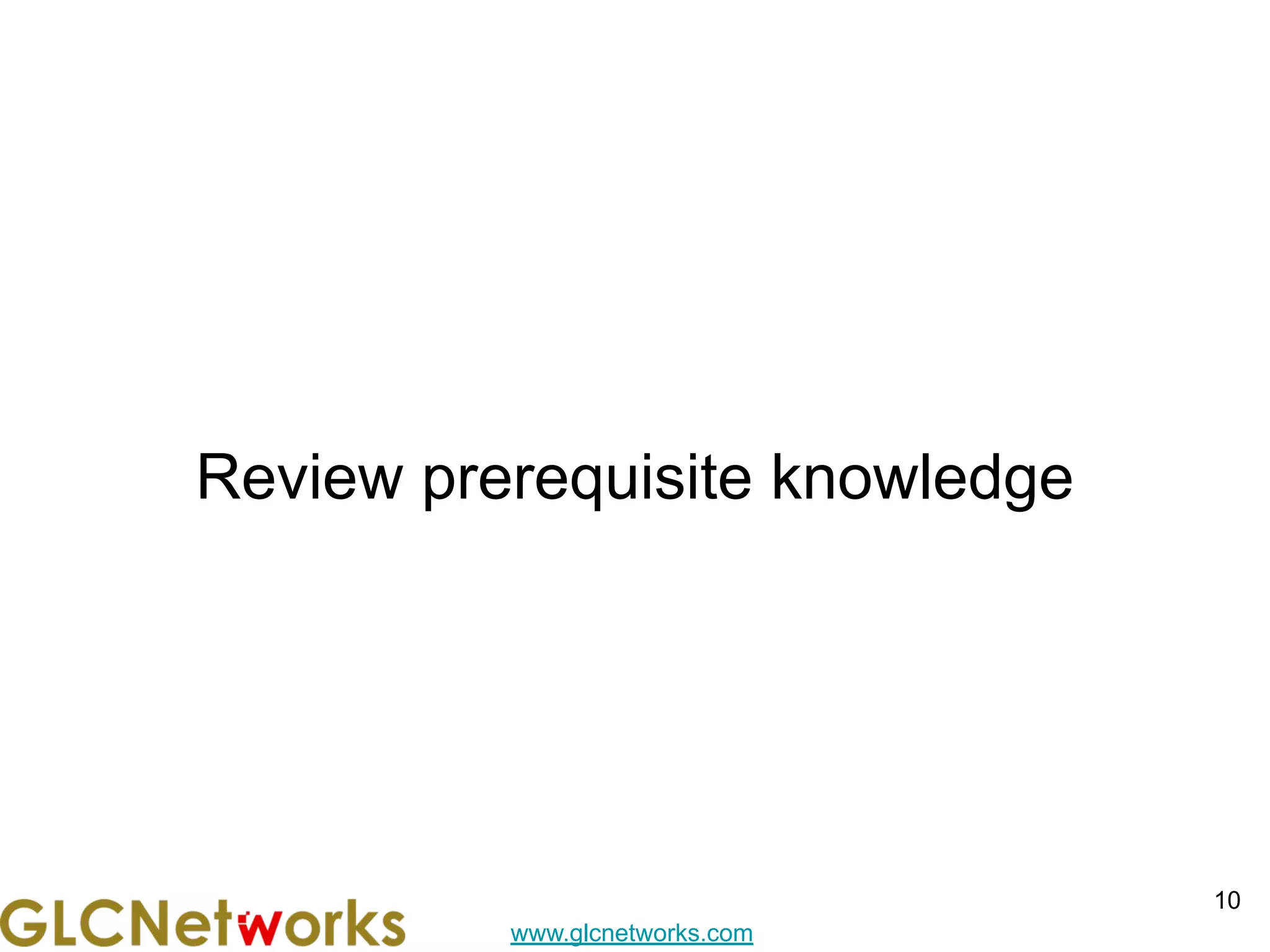 www.glcnetworks.com
Review prerequisite knowledge
10
 