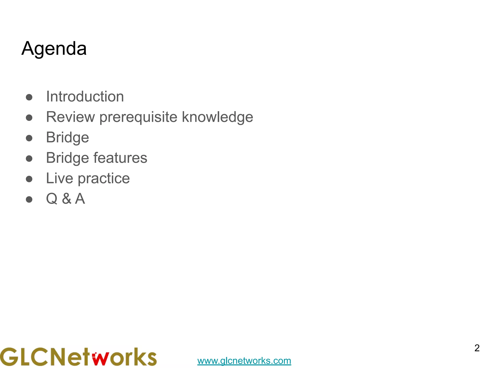 www.glcnetworks.com
Agenda
● Introduction
● Review prerequisite knowledge
● Bridge
● Bridge features
● Live practice
● Q & A
2
 