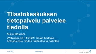 Tilastokeskuksen
tietopalvelu palvelee
tiedolla
Maija Maronen
Webinaari 25.11.2021: Tietoa tiedosta –
tietopalvelua, tiedon hankintaa ja hallintaa
25.11.2021 Tilastokeskus 1
 