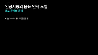인공지능의 음표 인지 모델
채보 문제의 문제
• 🎹 피아노, 🥁 드럼은 잘 됨
 