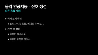 음악 인공지능 - 신호 생성
다른 응용 사례
• 악기 소리 생성
• 신디사이저, 드럼, 베이스, 피아노, ..
• 가창, 랩 생성
• 원하는 목소리로
• 원하는 비트에 맞춰서
 