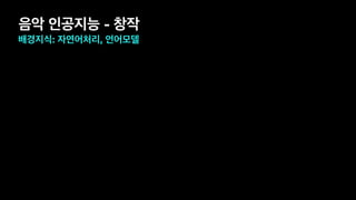 음악 인공지능 - 창작
배경지식: 자연어처리, 언어모델
 