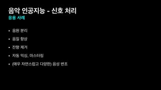 음악 인공지능 - 신호 처리
응용 사례
• 음원 분리

• 음질 향상

• 잔향 제거 

• 자동 믹싱, 마스터링

• (매우 자연스럽고 다양한) 음성 변조
 