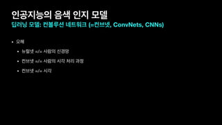 인공지능의 음색 인지 모델
딥러닝 모델: 컨볼루션 네트워크 (=컨브넷, ConvNets, CNNs)
• 오해

• 뉴럴넷 =/= 사람의 신경망

• 컨브넷 =/= 사람의 시각 처리 과정

• 컨브넷 =/= 시각
 