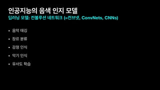 인공지능의 음색 인지 모델
딥러닝 모델: 컨볼루션 네트워크 (=컨브넷, ConvNets, CNNs)
• 음악 태깅

• 장르 분류

• 감정 인식

• 악기 인식

• 유사도 학습
 
