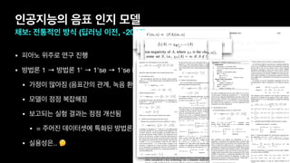 • 피아노 위주로 연구 진행

• 방법론 1 → 방법론 1' → 1'se → 1'se Max → 1'se Max Plus → ..

• 가정이 많아짐 (음표간의 관계, 녹음 환경, 피아노 조율법, ..)

• 모델이 점점 복잡해짐

• 보고되는 실험 결과는 점점 개선됨 

• = 주어진 데이터셋에 특화된 방법론으로 편향

• 실용성은.. 🤔
인공지능의 음표 인지 모델
채보: 전통적인 방식 (딥러닝 이전, -2015)
 
