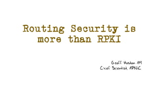 Routing Security is
more than RPKI
Geoff Huston AM
Chief Scientist, APNIC
 