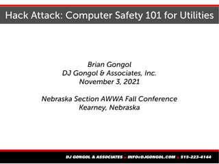 Hack Attack: Computer Safety 101 for Utilities
Brian Gongol
DJ Gongol & Associates, Inc.
November 3, 2021
Nebraska Section AWWA Fall Conference
Kearney, Nebraska
 