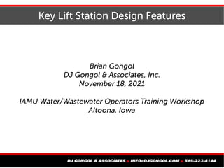 Key Lift Station Design Features
Brian Gongol
DJ Gongol & Associates, Inc.
November 18, 2021
IAMU Water/Wastewater Operators Training Workshop
Altoona, Iowa
 