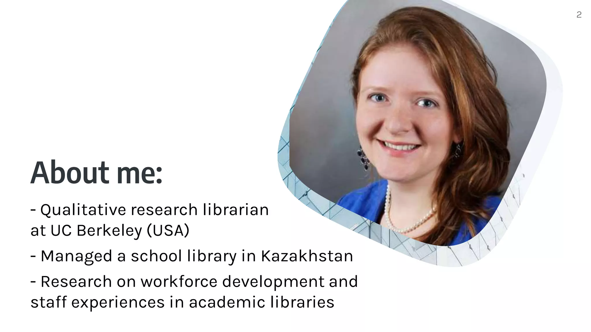 About me:
- Qualitative research librarian
at UC Berkeley (USA)
- Managed a school library in Kazakhstan
- Research on workforce development and
staff experiences in academic libraries
2
 