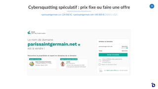 33
Cybersquatting spéculatif : prix fixe ou faire une offre
<parissaintgermain.co> (24 000 €), <parissaintgermain.net> (48...
