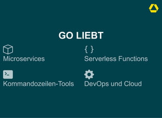 GO LIEBT
Microservices Serverless Functions
Kommandozeilen-Tools DevOps und Cloud
 