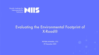 Evaluating the Environmental Footprint of
X-Road®
PETTERI KIVIMÄKI, CTO
09 December 2021
 
