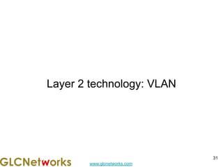 www.glcnetworks.com
Layer 2 technology: VLAN
31
 