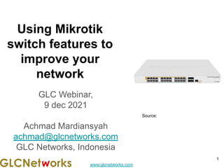 www.glcnetworks.com
Using Mikrotik
switch features to
improve your
network
GLC Webinar,
9 dec 2021
Achmad Mardiansyah
achmad@glcnetworks.com
GLC Networks, Indonesia
1
Source:
 