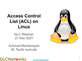 www.glcnetworks.com
Access Control
List (ACL) on
Linux
GLC Webinar,
21 Dec 2021
Achmad Mardiansyah
M. Taufik nurhuda
1
 
