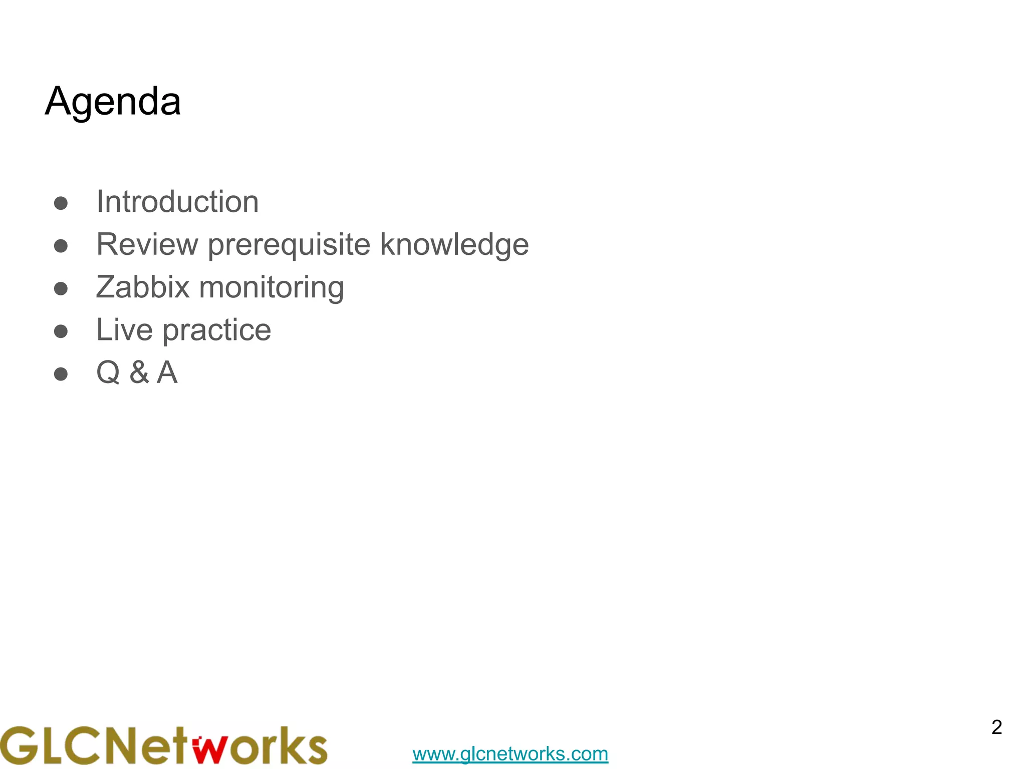 www.glcnetworks.com
Agenda
● Introduction
● Review prerequisite knowledge
● Zabbix monitoring
● Live practice
● Q & A
2
 