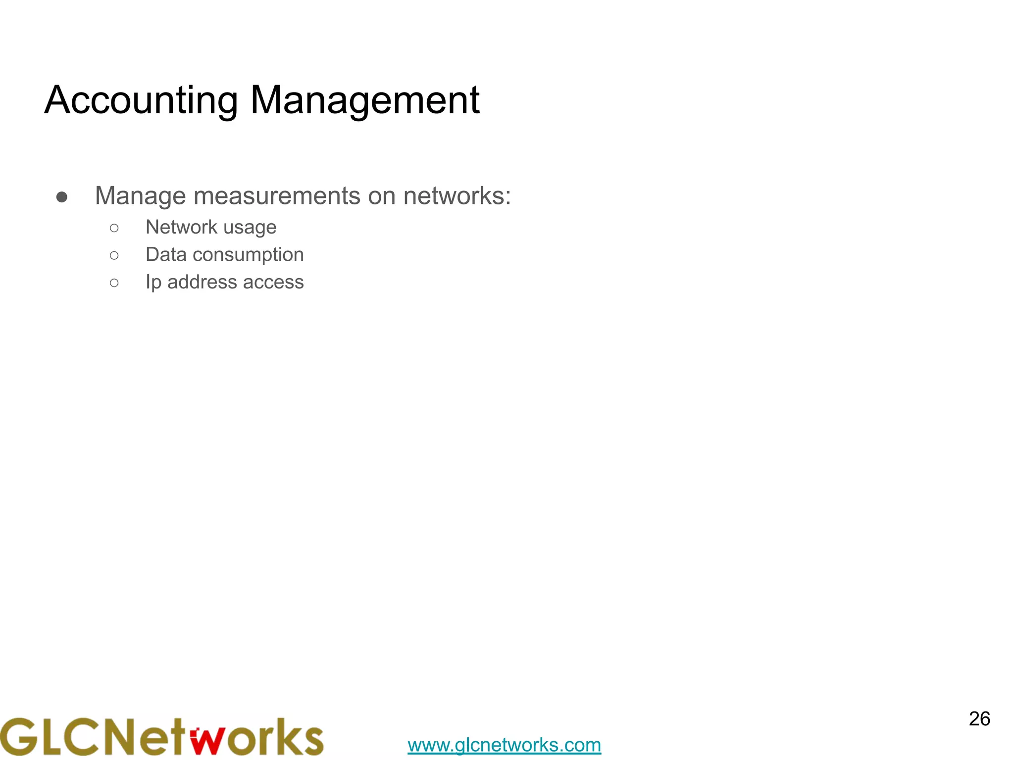 www.glcnetworks.com
Accounting Management
● Manage measurements on networks:
○ Network usage
○ Data consumption
○ Ip address access
26
 