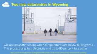 Two new datacentres in Wyoming
https://azure.microsoft.com/en-au/blog/microsoft-expands-cloud-services-with-two-new-datacenters-in-wyoming/
 