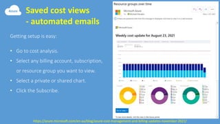 Saved cost views
- automated emails
https://azure.microsoft.com/en-au/blog/azure-cost-management-and-billing-updates-november-2021/
 