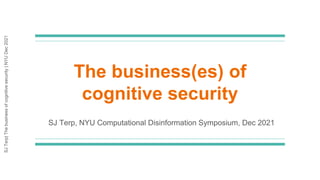 SJ
Terp|
The
business
of
cognitive
security
|
NYU
Dec
2021
The business(es) of
cognitive security
SJ Terp, NYU Computational Disinformation Symposium, Dec 2021
 