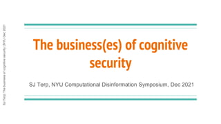 SJ
Terp|
The
business
of
cognitive
security
|
NYU
Dec
2021
The business(es) of cognitive
security
SJ Terp, NYU Computational Disinformation Symposium, Dec 2021
 