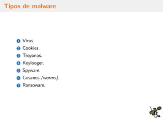 Tipos de malware
1 Virus.
2 Cookies.
3 Troyanos.
4 Keylooger.
5 Spyware.
6 Gusanos (worms).
7 Ransoware.
 