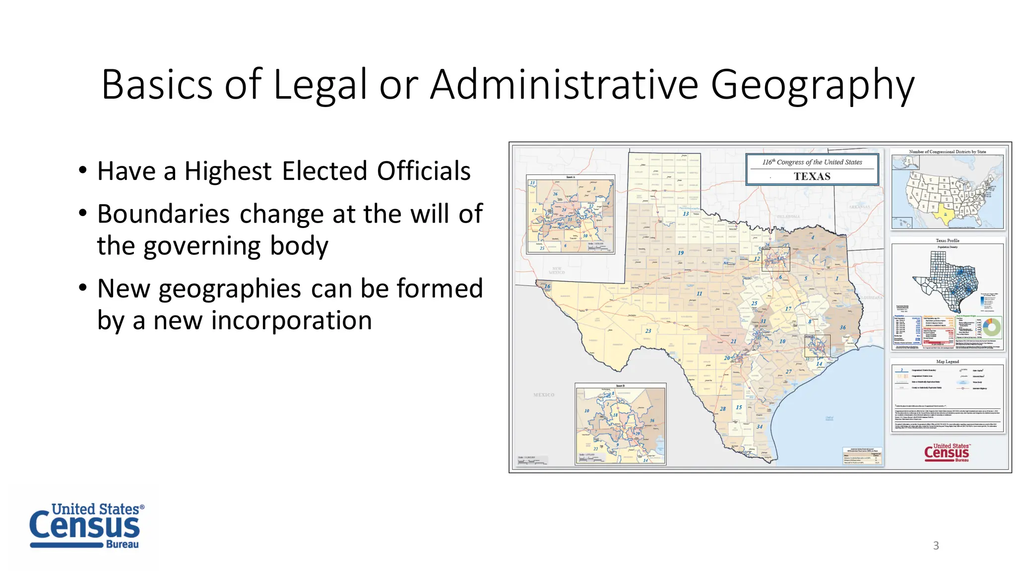Basics of Legal or Administrative Geography
• Have a Highest Elected Officials
• Boundaries change at the will of
the governing body
• New geographies can be formed
by a new incorporation
3
 