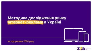 за підсумками 2020 року
Методика дослідження ринку
інтернет-реклами в Україні
 