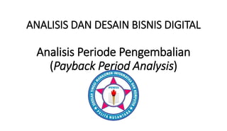 ANALISIS DAN DESAIN BISNIS DIGITAL
Analisis Periode Pengembalian
(Payback Period Analysis)
 