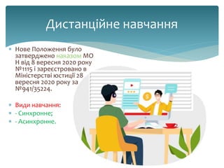 Дистанційне навчання
 Нове Положення було
затверджено наказом МО
Н від 8 вересня 2020 року
№1115 і зареєстровано в
Міністерстві юстиції 28
вересня 2020 року за
№941/35224.
 Види навчання:
 - Синхронне;
 - Асинхронне.
 