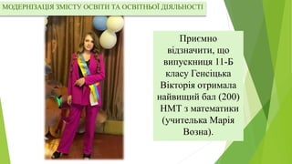 Приємно
відзначити, що
випускниця 11-Б
класу Генсіцька
Вікторія отримала
найвищий бал (200)
НМТ з математики
(учителька Ма...