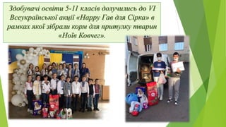Здобувачі освіти 5-11 класів долучились до VI
Всеукраїнської акції «Happy Гав для Сірка» в
рамках якої зібрали корм для пр...