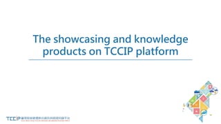 The showcasing and knowledge
products on TCCIP platform
 