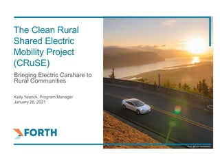Bringing Electric Carshare to
Rural Communities
Kelly Yearick, Program Manager
January 26, 2021
The Clean Rural
Shared Electric
Mobility Project
(CRuSE)
Photo @Dylan VanWeelden
 