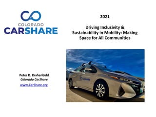 Peter D. Krahenbuhl
Colorado CarShare
www.CarShare.org
Bike Share
Bike Parking
Free Mall Ride
RTD Regional Bus
2021
Driving Inclusivity &
Sustainability in Mobility: Making
Space for All Communities
 