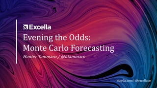 Evening the Odds:
Monte Carlo Forecasting
Hunter Tammaro / @htammaro
excella.com | @excellaco
 