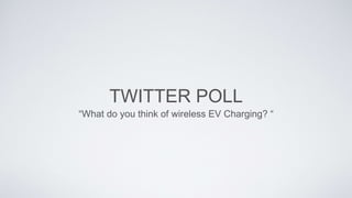 TWITTER POLL
“What do you think of wireless EV Charging? “
 