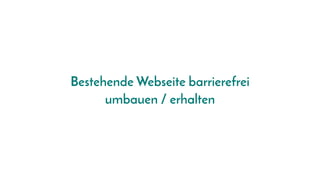 Bestehende Webseite barrierefrei
umbauen / erhalten
 